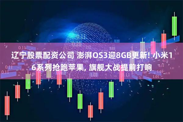 辽宁股票配资公司 澎湃OS3迎8GB更新! 小米16系列抢跑苹果, 旗舰大战提前打响