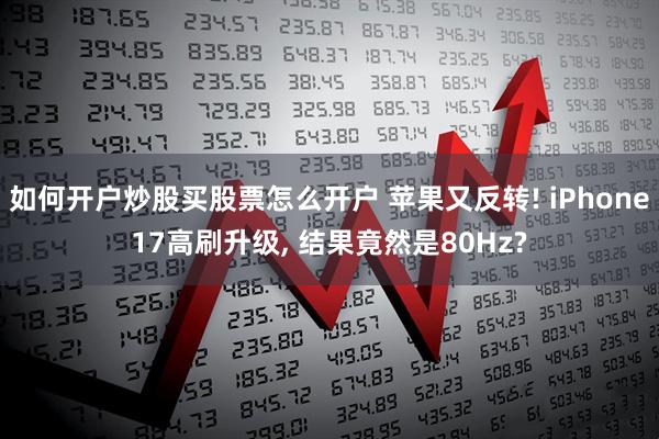 如何开户炒股买股票怎么开户 苹果又反转! iPhone17高刷升级, 结果竟然是80Hz?