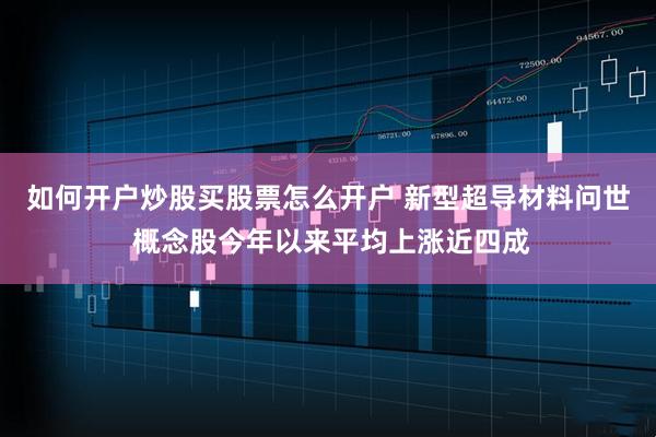 如何开户炒股买股票怎么开户 新型超导材料问世 概念股今年以来平均上涨近四成