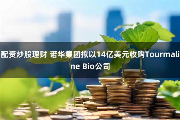 配资炒股理财 诺华集团拟以14亿美元收购Tourmaline Bio公司