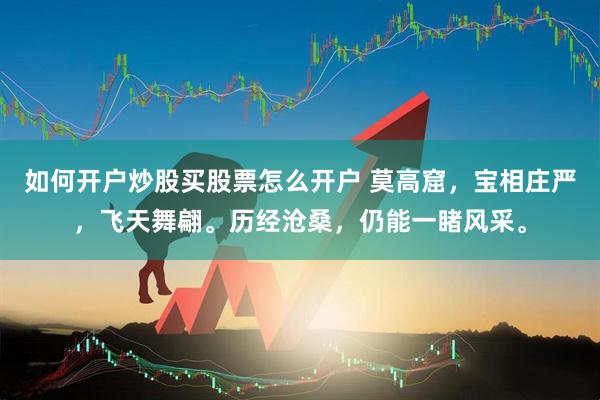 如何开户炒股买股票怎么开户 莫高窟，宝相庄严，飞天舞翩。历经沧桑，仍能一睹风采。