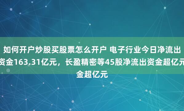 如何开户炒股买股票怎么开户 电子行业今日净流出资金163.31亿元，长盈精密等45股净流出资金超亿元
