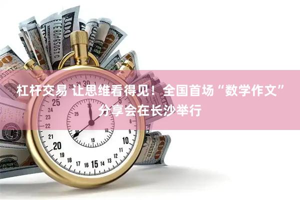 杠杆交易 让思维看得见！全国首场“数学作文”分享会在长沙举行
