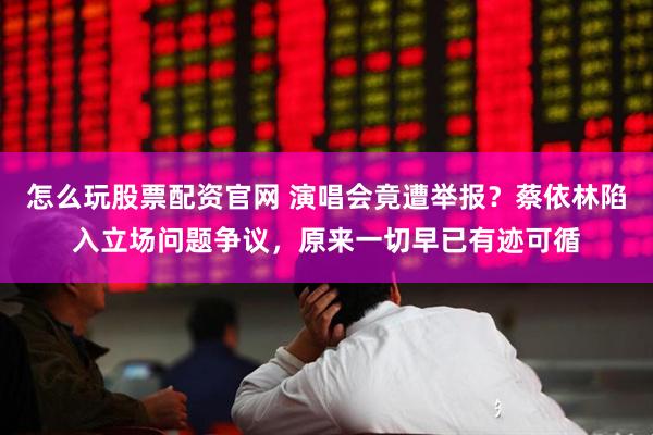 怎么玩股票配资官网 演唱会竟遭举报？蔡依林陷入立场问题争议，原来一切早已有迹可循