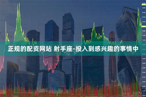 正规的配资网站 射手座-投入到感兴趣的事情中