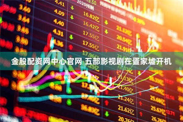 金股配资网中心官网 五部影视剧在疍家墟开机