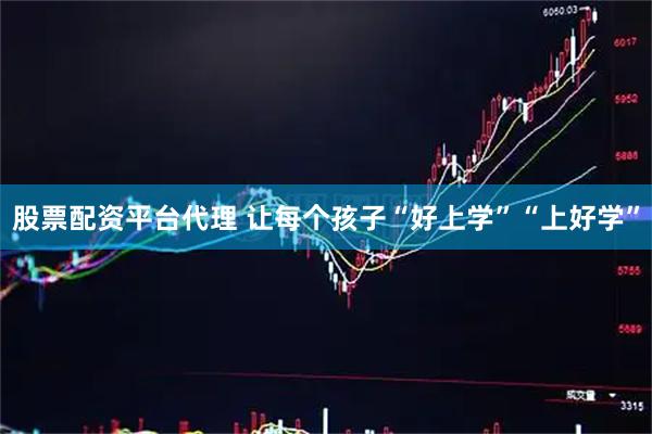 股票配资平台代理 让每个孩子“好上学”“上好学”