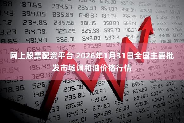 网上股票配资平台 2026年1月31日全国主要批发市场调和油价格行情