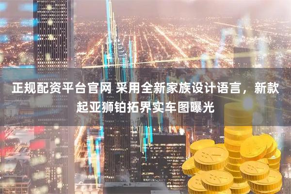 正规配资平台官网 采用全新家族设计语言，新款起亚狮铂拓界实车图曝光