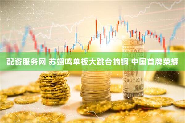 配资服务网 苏翊鸣单板大跳台摘铜 中国首牌荣耀