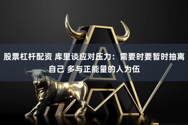 股票杠杆配资 库里谈应对压力：需要时要暂时抽离自己 多与正能量的人为伍