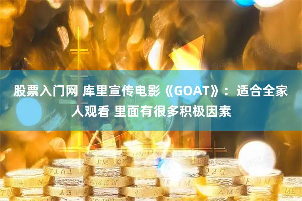股票入门网 库里宣传电影《GOAT》：适合全家人观看 里面有很多积极因素