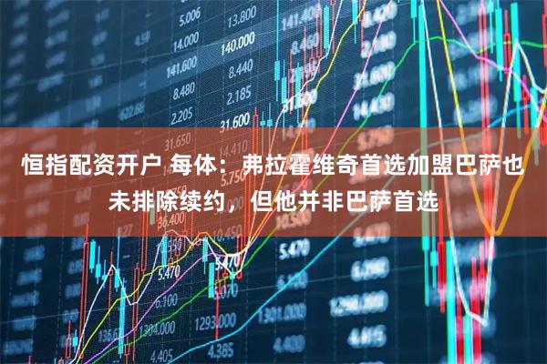恒指配资开户 每体：弗拉霍维奇首选加盟巴萨也未排除续约，但他并非巴萨首选