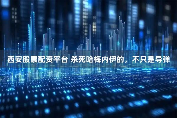 西安股票配资平台 杀死哈梅内伊的，不只是导弹