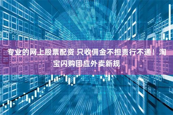 专业的网上股票配资 只收佣金不担责行不通！淘宝闪购回应外卖新规