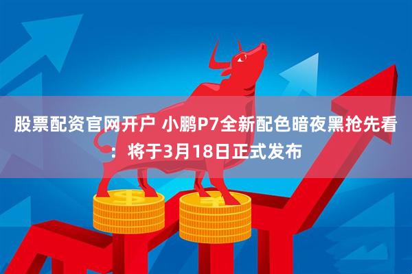 股票配资官网开户 小鹏P7全新配色暗夜黑抢先看：将于3月18日正式发布