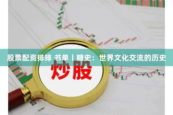股票配资排排 书单丨糖史：世界文化交流的历史