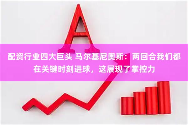 配资行业四大巨头 马尔基尼奥斯：两回合我们都在关键时刻进球，这展现了掌控力