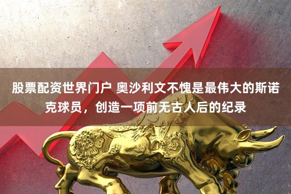股票配资世界门户 奥沙利文不愧是最伟大的斯诺克球员，创造一项前无古人后的纪录