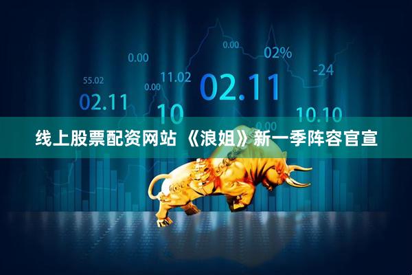 线上股票配资网站 《浪姐》新一季阵容官宣