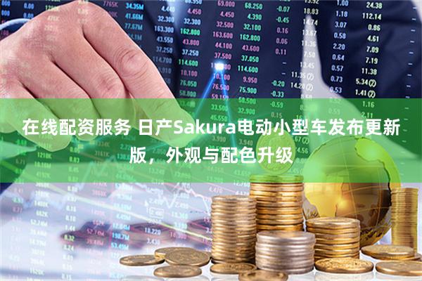 在线配资服务 日产Sakura电动小型车发布更新版，外观与配色升级