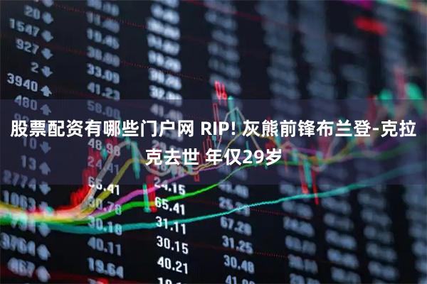 股票配资有哪些门户网 RIP! 灰熊前锋布兰登-克拉克去世 年仅29岁
