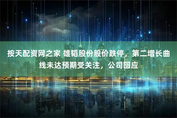 按天配资网之家 雄韬股份股价跌停,第二增长曲线未达预期受关注,公司回应