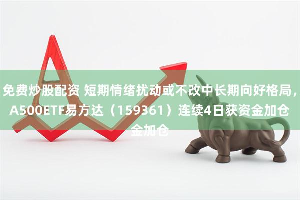 免费炒股配资 短期情绪扰动或不改中长期向好格局，A500ETF易方达（159361）连续4日获资金加仓